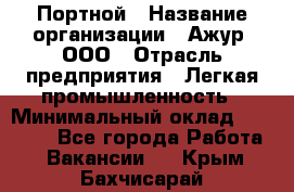 Портной › Название организации ­ Ажур, ООО › Отрасль предприятия ­ Легкая промышленность › Минимальный оклад ­ 25 000 - Все города Работа » Вакансии   . Крым,Бахчисарай